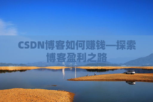 CSDN博客如何赚钱—探索博客盈利之路